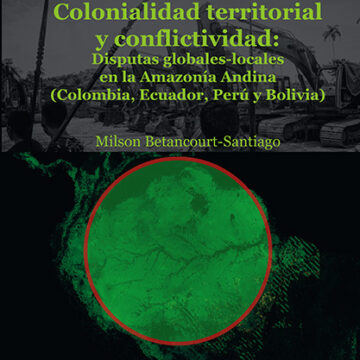Colonialidad territorialidad y conflictividad: Disputas globales-locales en la Amazonía Andina (Colombia, Ecuador, Perú y Bolivia)
