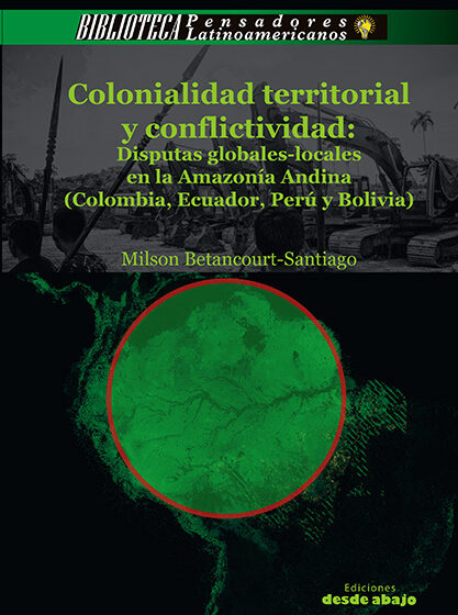Colonialidad territorialidad y conflictividad: Disputas globales-locales en la Amazonía Andina (Colombia, Ecuador, Perú y Bolivia)
