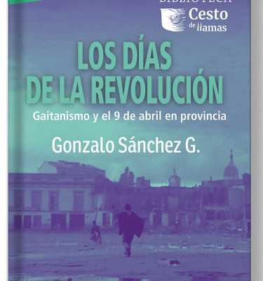 Los días de la revolución. Gaitanismo y el 9 de abril en provincia
