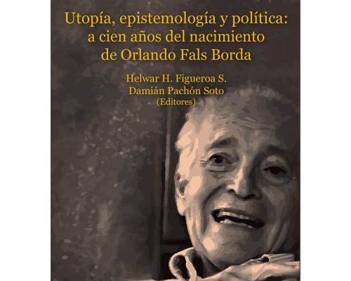Utopía, epistemología y política: a cien años del nacimiento de Orlando Fals Borda